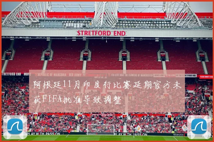 阿根廷11月印度行比赛延期官方未获FIFA批准导致调整