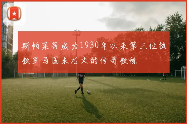 斯帕莱蒂成为1930年以来第三位执教罗马国米尤文的传奇教练