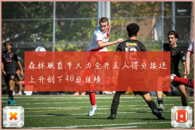 森林狼首节火力全开五人得分接连上升创下40分佳绩