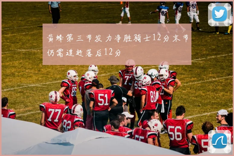 黄蜂第三节发力净胜骑士12分末节仍需追赶落后12分