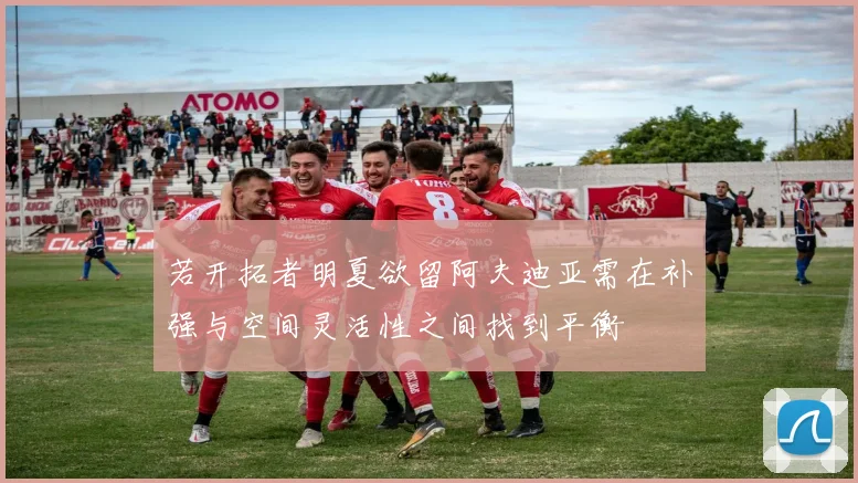 若开拓者明夏欲留阿夫迪亚需在补强与空间灵活性之间找到平衡