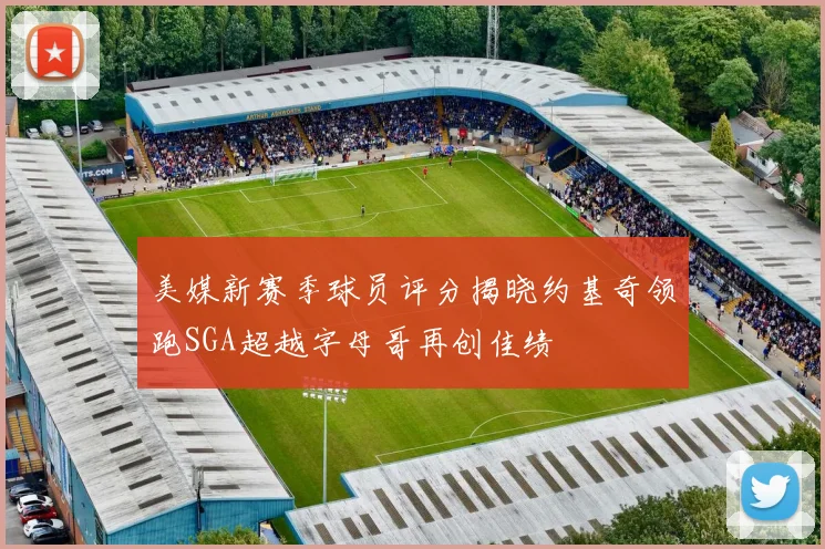 美媒新赛季球员评分揭晓约基奇领跑SGA超越字母哥再创佳绩