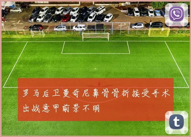 罗马后卫曼奇尼鼻骨骨折接受手术出战意甲前景不明