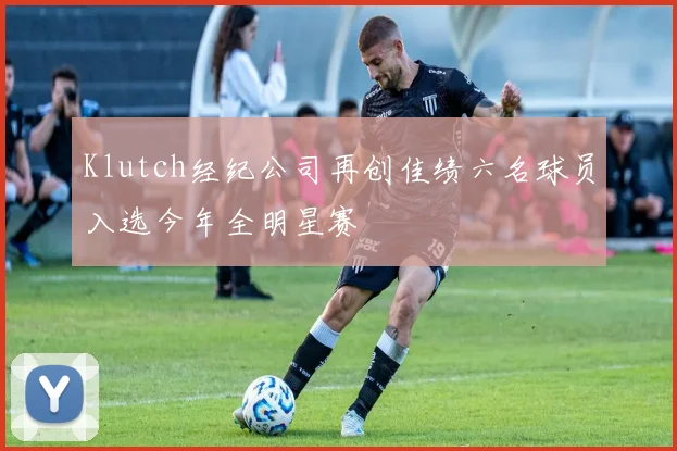 Klutch经纪公司再创佳绩六名球员入选今年全明星赛