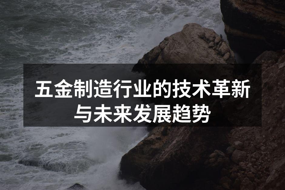 五金制造行业的技术革新与未来发展趋势