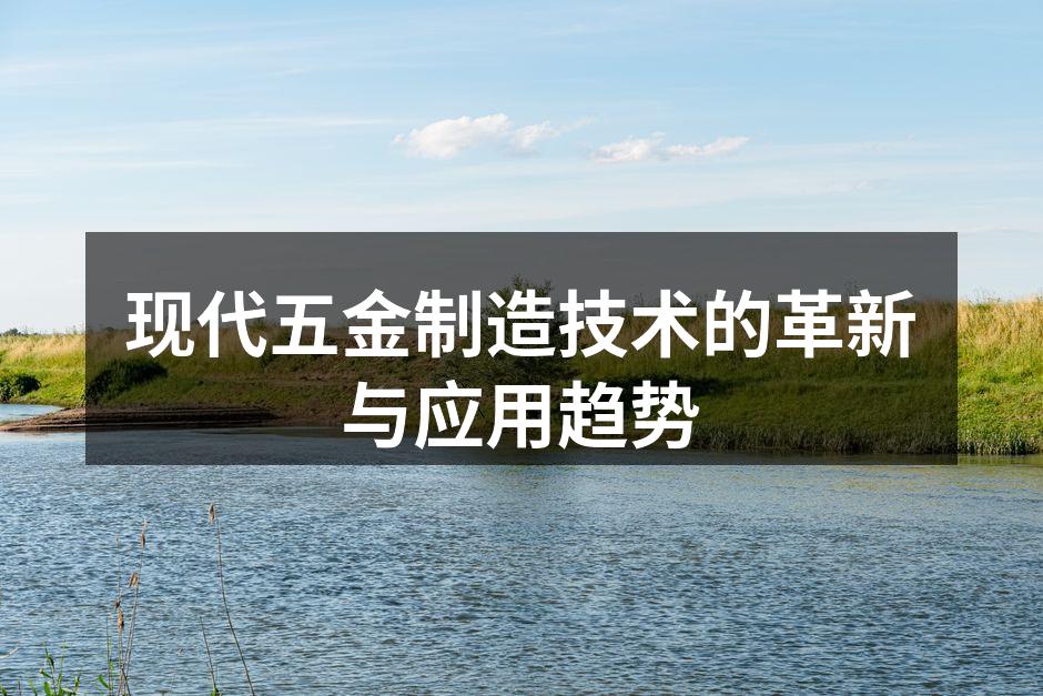 现代五金制造技术的革新与应用趋势
