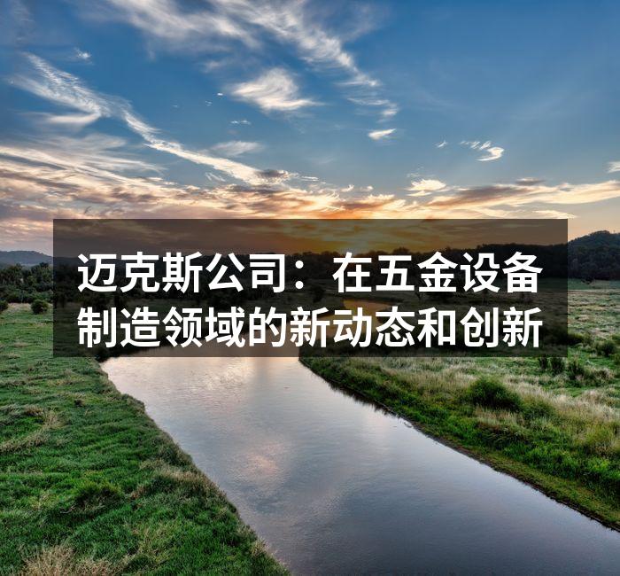 迈克斯公司:在五金设备制造领域的新动态和创新