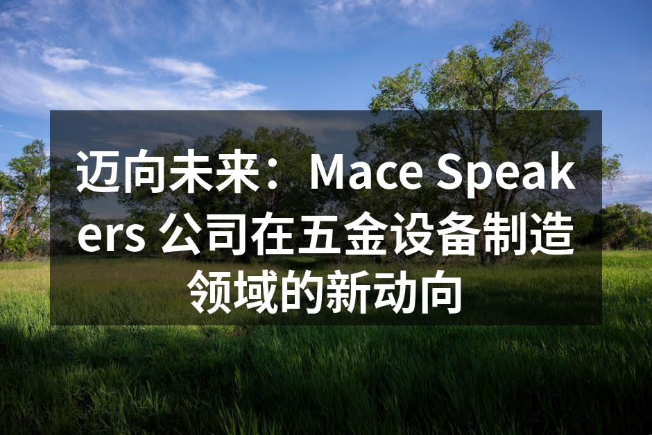迈向未来：Mace Speakers 公司在五金设备制造领域的新动向