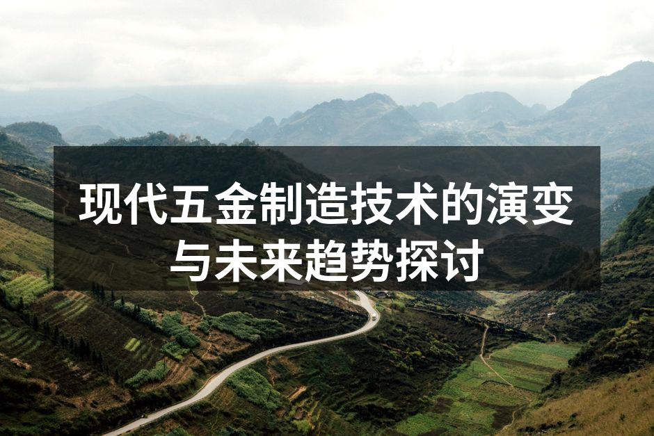 现代五金制造技术的演变与未来趋势探讨