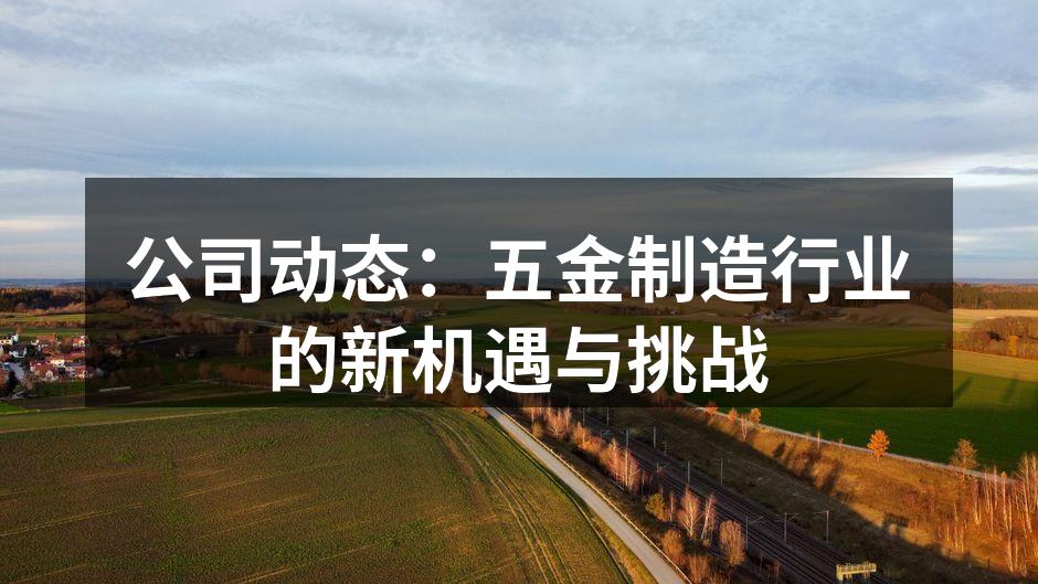 公司动态:五金制造行业的新机遇与挑战