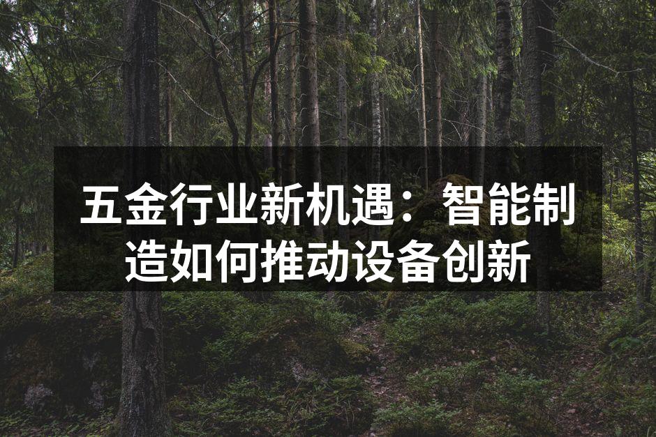 五金行业新机遇:智能制造如何推动设备创新