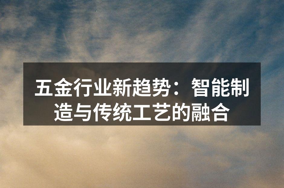 五金行业新趋势:智能制造与传统工艺的融合